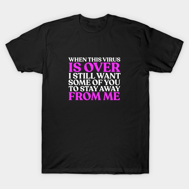 When This Virus Is Over, I Still Want Some Of You To Stay Away From Me T-Shirt by sadieillust